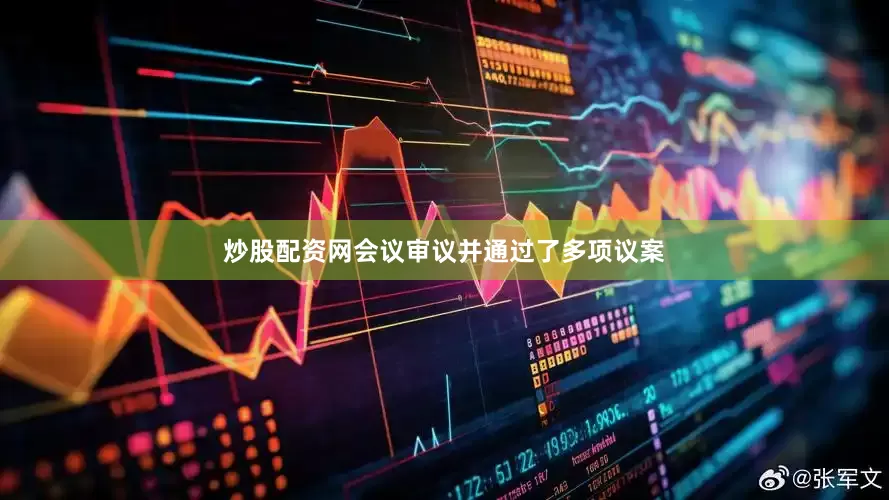 炒股配资网会议审议并通过了多项议案