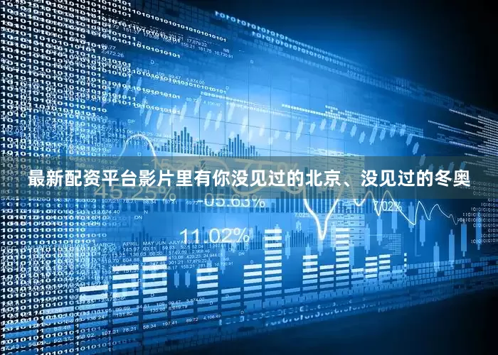 最新配资平台影片里有你没见过的北京、没见过的冬奥