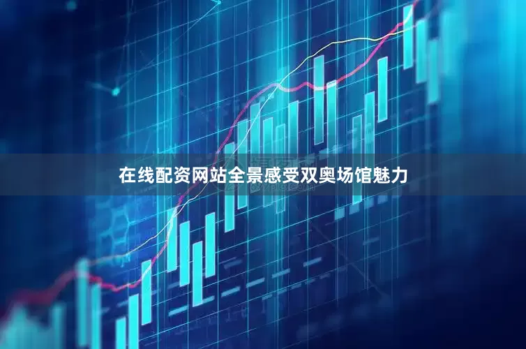在线配资网站全景感受双奥场馆魅力