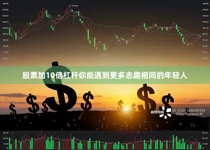 股票加10倍杠杆你能遇到更多志趣相同的年轻人