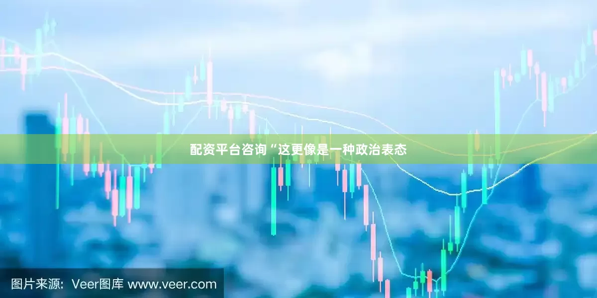 配资平台咨询“这更像是一种政治表态