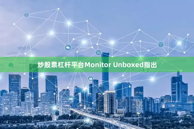 炒股票杠杆平台Monitor Unboxed指出