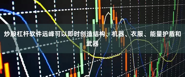 炒股杠杆软件远峰可以即时创造结构、机器、衣服、能量护盾和武器