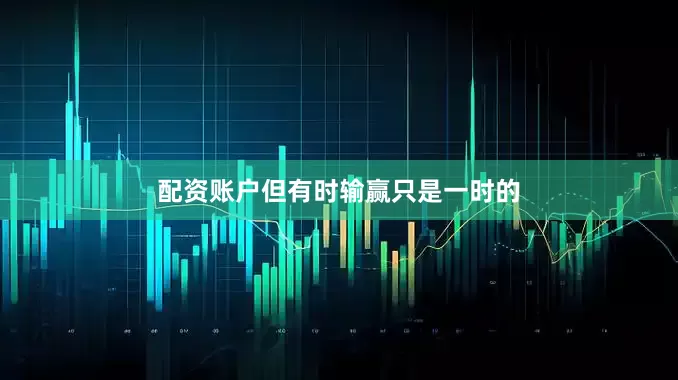配资账户但有时输赢只是一时的