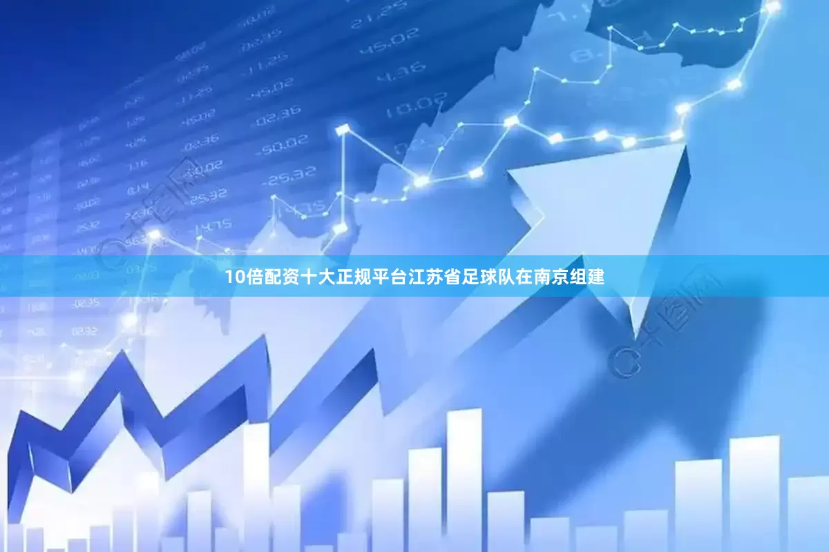 10倍配资十大正规平台江苏省足球队在南京组建