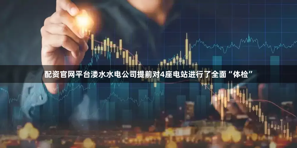 配资官网平台溇水水电公司提前对4座电站进行了全面“体检”