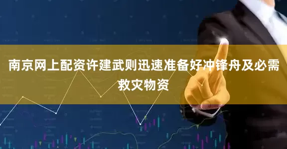 南京网上配资许建武则迅速准备好冲锋舟及必需救灾物资