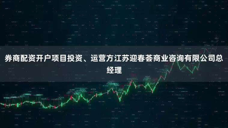 券商配资开户项目投资、运营方江苏迎春荟商业咨询有限公司总经理