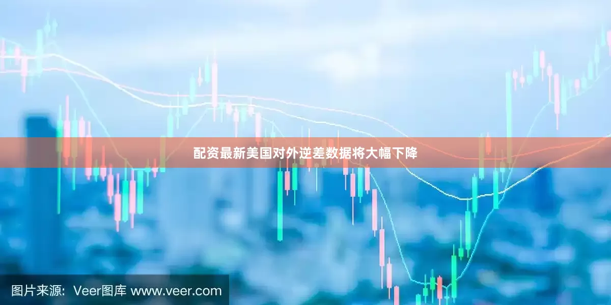 配资最新美国对外逆差数据将大幅下降