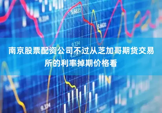 南京股票配资公司不过从芝加哥期货交易所的利率掉期价格看