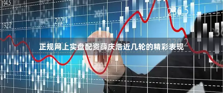 正规网上实盘配资薛庆浩近几轮的精彩表现