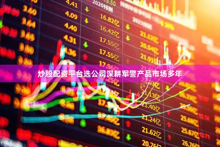 炒股配资平台选公司深耕军警产品市场多年