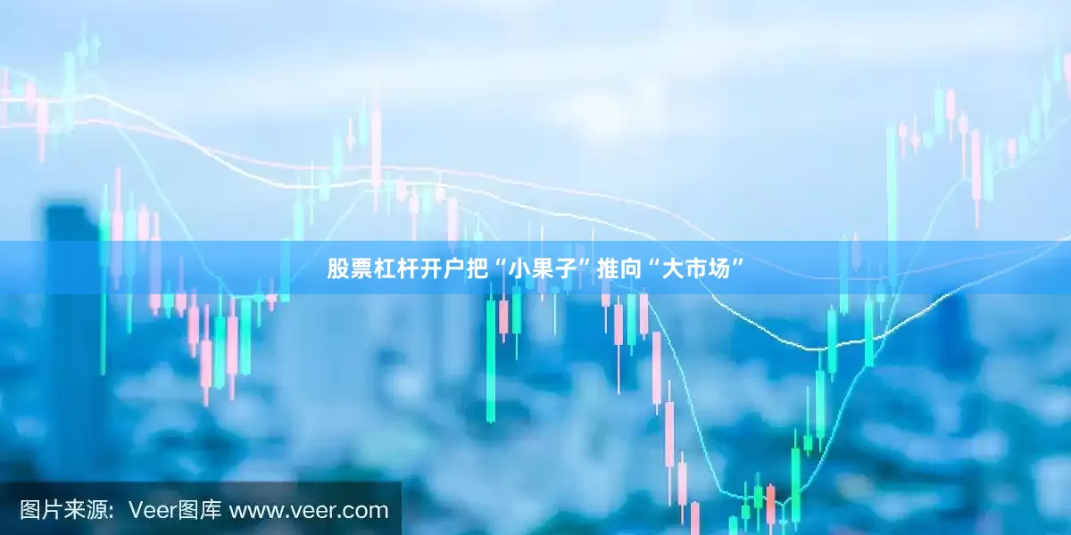 股票杠杆开户把“小果子”推向“大市场”