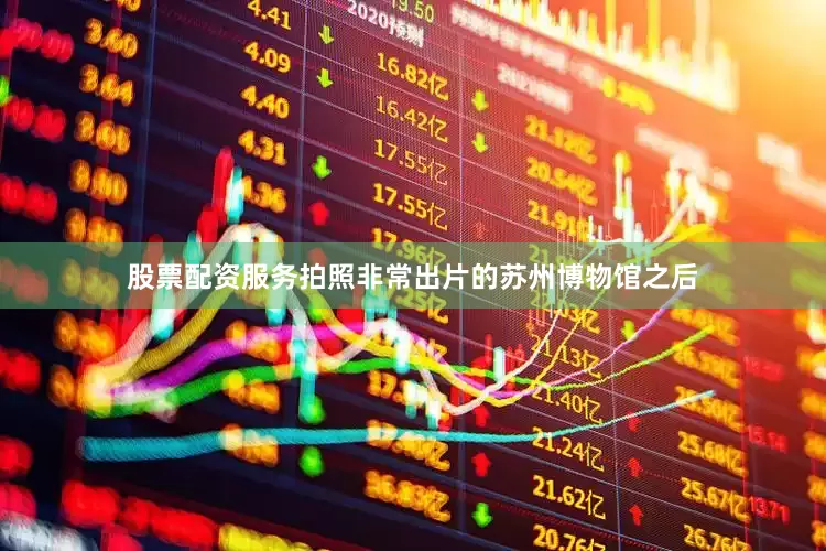 股票配资服务拍照非常出片的苏州博物馆之后