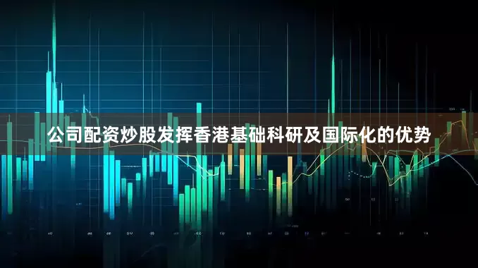 公司配资炒股发挥香港基础科研及国际化的优势