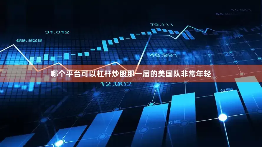 哪个平台可以杠杆炒股　　那一届的美国队非常年轻