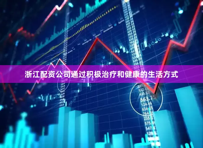浙江配资公司通过积极治疗和健康的生活方式