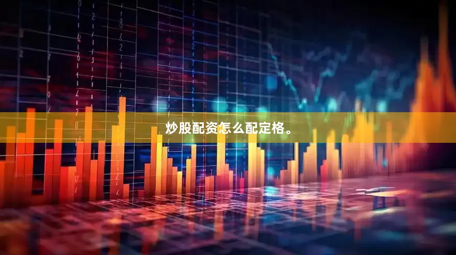 炒股配资怎么配定格。
