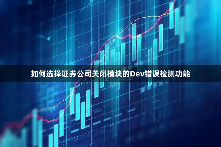 如何选择证券公司关闭模块的Dev错误检测功能
