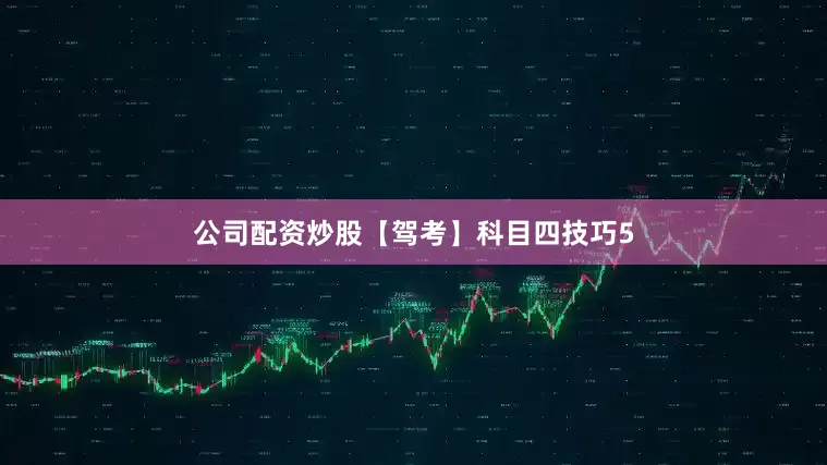 公司配资炒股【驾考】科目四技巧5