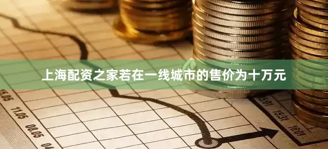 上海配资之家若在一线城市的售价为十万元