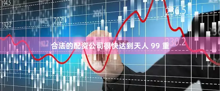 合法的配资公司很快达到天人 99 重