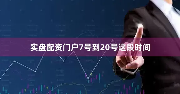 实盘配资门户7号到20号这段时间