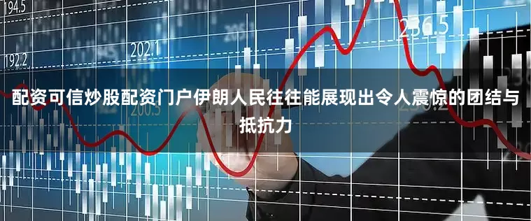 配资可信炒股配资门户伊朗人民往往能展现出令人震惊的团结与抵抗力