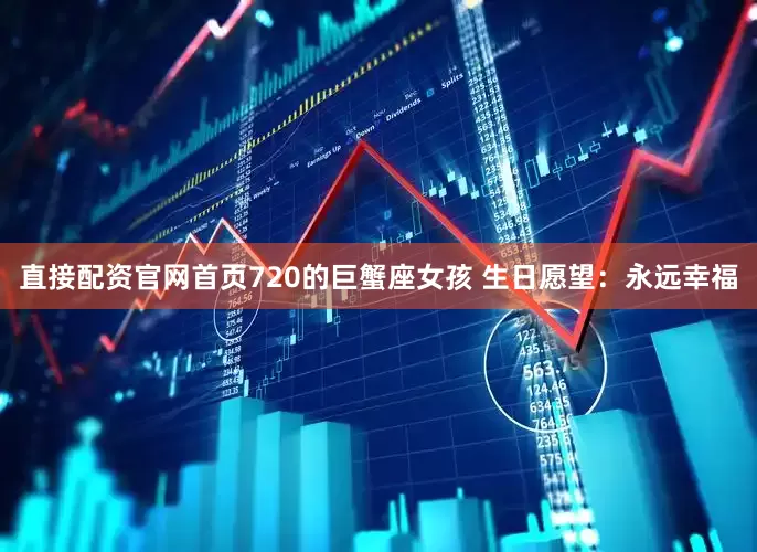 直接配资官网首页720的巨蟹座女孩 生日愿望：永远幸福