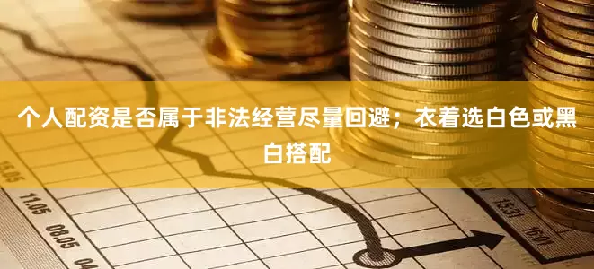 个人配资是否属于非法经营尽量回避；衣着选白色或黑白搭配