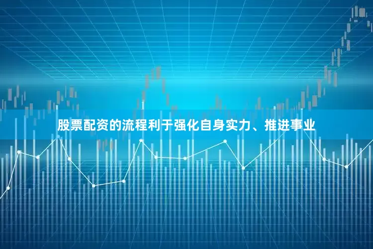 股票配资的流程利于强化自身实力、推进事业