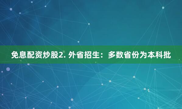 免息配资炒股2. 外省招生：多数省份为本科批