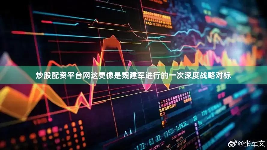 炒股配资平台网这更像是魏建军进行的一次深度战略对标