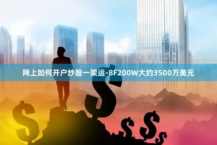 网上如何开户炒股一架运-8F200W大约3500万美元