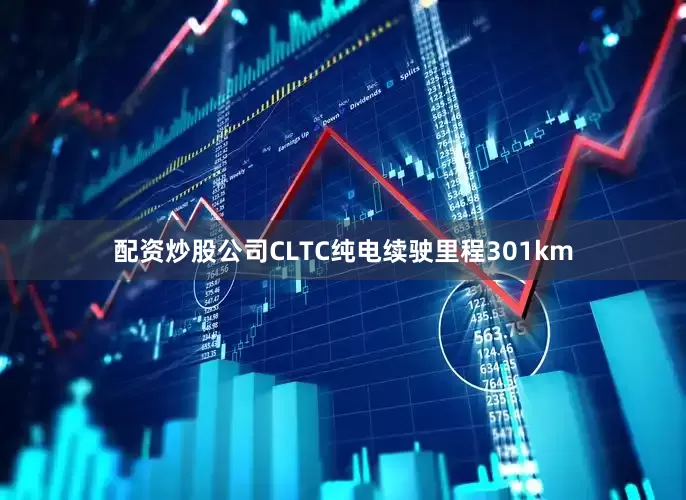 配资炒股公司CLTC纯电续驶里程301km