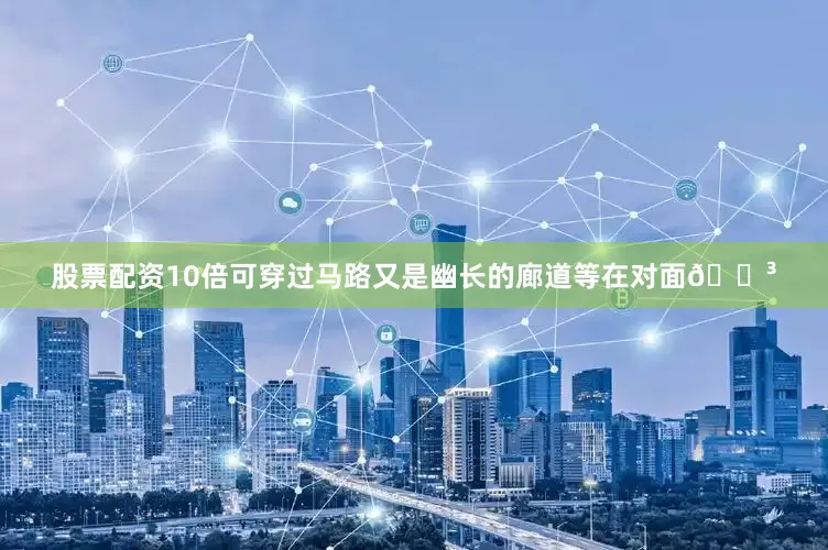 股票配资10倍可穿过马路又是幽长的廊道等在对面🌳