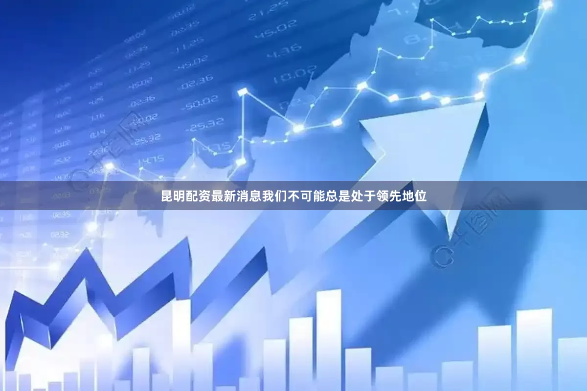 昆明配资最新消息我们不可能总是处于领先地位