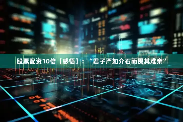 股票配资10倍【感悟】：“君子严如介石而畏其难亲”