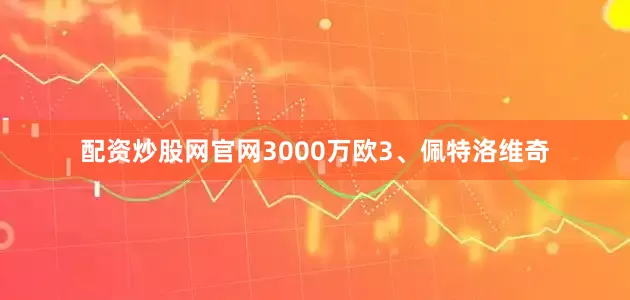 配资炒股网官网3000万欧3、佩特洛维奇