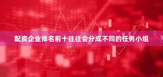 配资企业排名前十往往会分成不同的任务小组