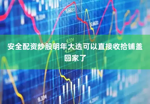 安全配资炒股明年大选可以直接收拾铺盖回家了