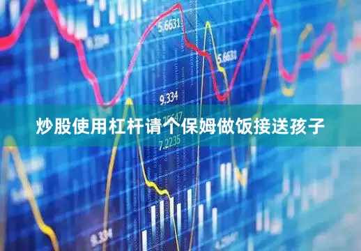 炒股使用杠杆请个保姆做饭接送孩子