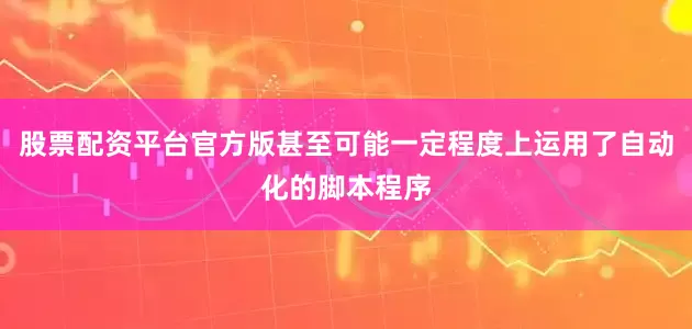 股票配资平台官方版甚至可能一定程度上运用了自动化的脚本程序
