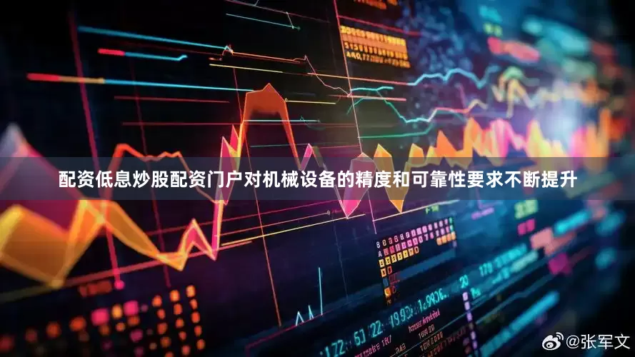 配资低息炒股配资门户对机械设备的精度和可靠性要求不断提升