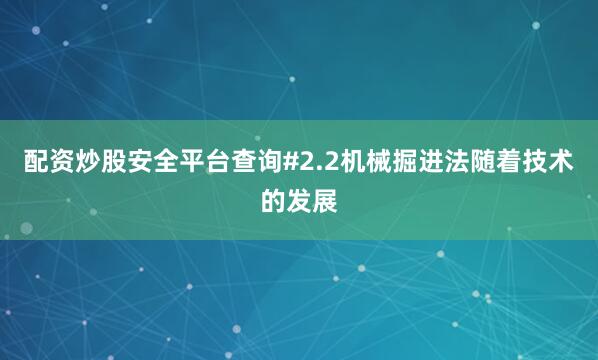 配资炒股安全平台查询#2.2机械掘进法随着技术的发展