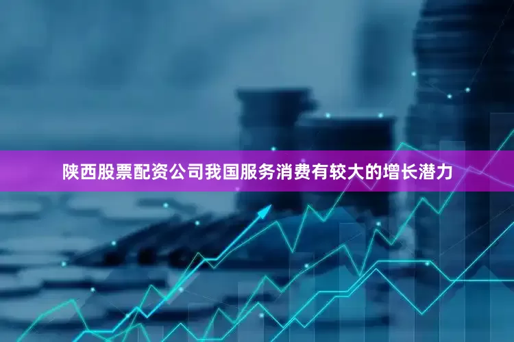陕西股票配资公司我国服务消费有较大的增长潜力