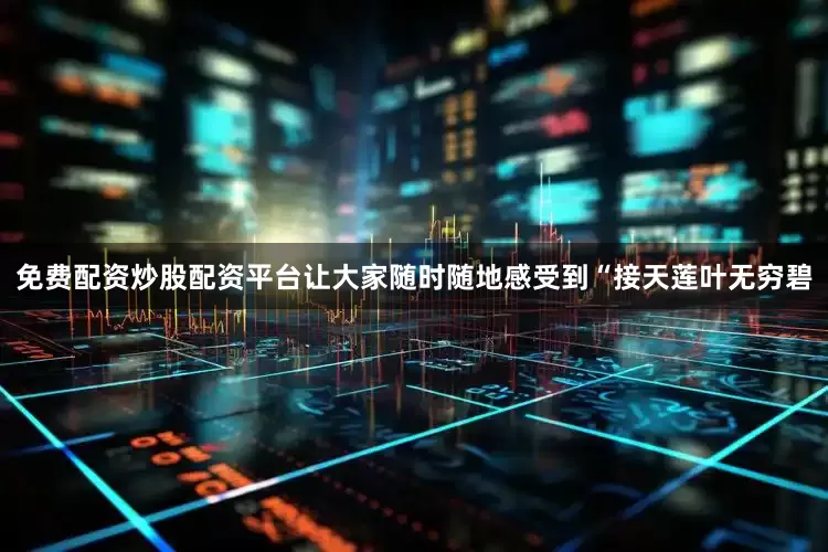 免费配资炒股配资平台让大家随时随地感受到“接天莲叶无穷碧