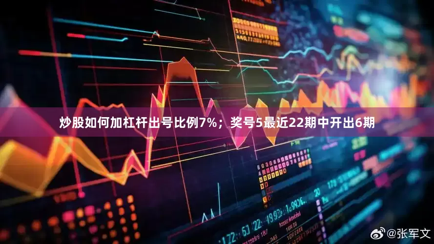 炒股如何加杠杆出号比例7%；　　奖号5最近22期中开出6期