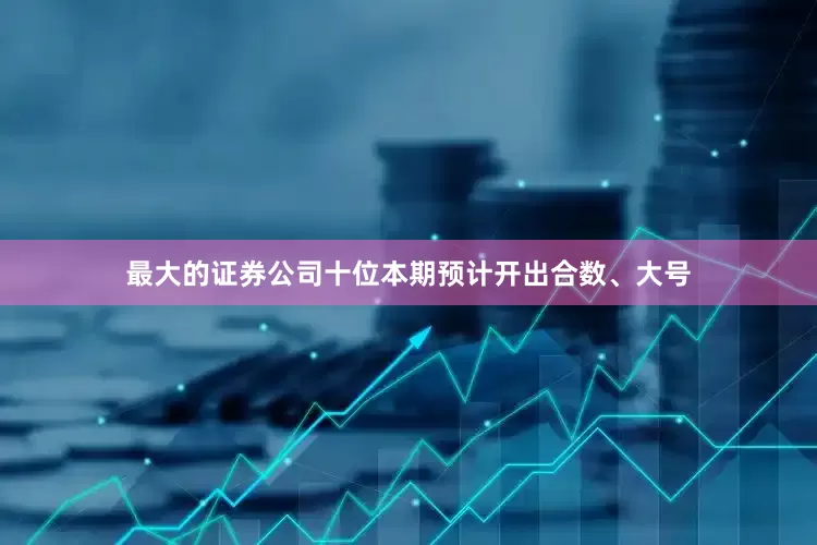 最大的证券公司十位本期预计开出合数、大号