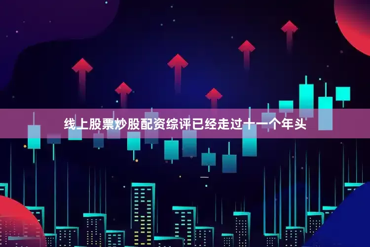 线上股票炒股配资综评已经走过十一个年头